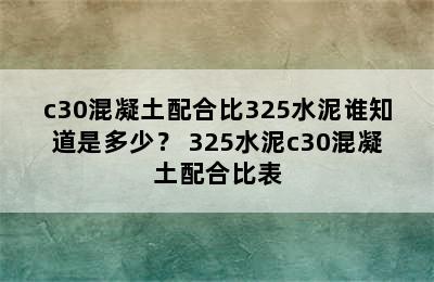 c30混凝土配合比325水泥谁知道是多少？ 325水泥c30混凝土配合比表